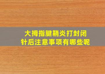 大拇指腱鞘炎打封闭针后注意事项有哪些呢