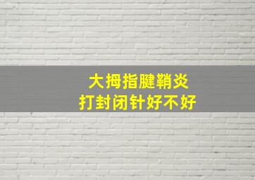 大拇指腱鞘炎打封闭针好不好