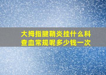 大拇指腱鞘炎挂什么科查血常规呢多少钱一次