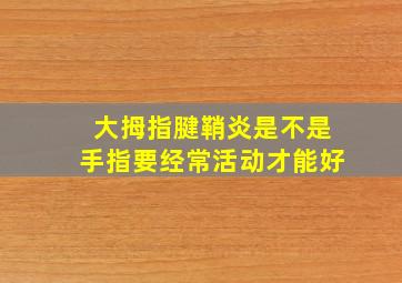 大拇指腱鞘炎是不是手指要经常活动才能好