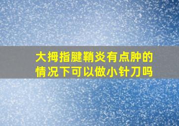 大拇指腱鞘炎有点肿的情况下可以做小针刀吗