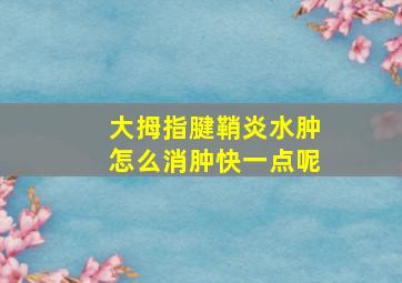 大拇指腱鞘炎水肿怎么消肿快一点呢