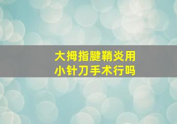 大拇指腱鞘炎用小针刀手术行吗