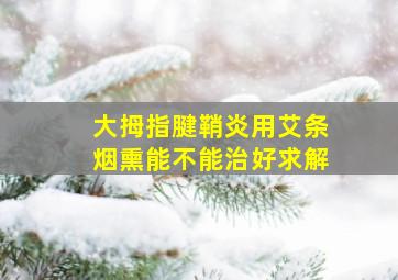 大拇指腱鞘炎用艾条烟熏能不能治好求解