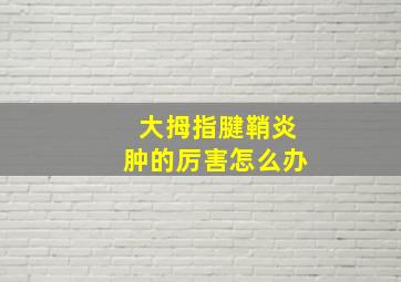 大拇指腱鞘炎肿的厉害怎么办