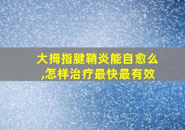 大拇指腱鞘炎能自愈么,怎样治疗最快最有效