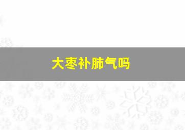 大枣补肺气吗