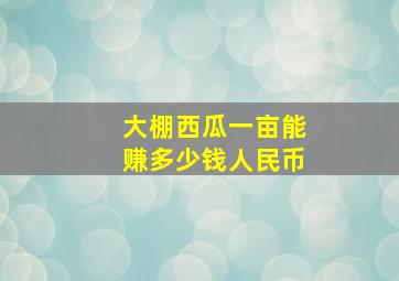 大棚西瓜一亩能赚多少钱人民币