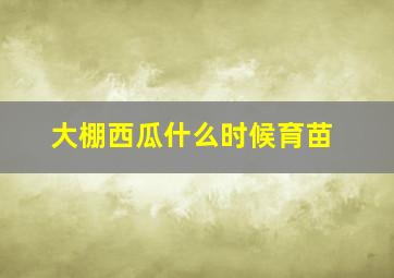 大棚西瓜什么时候育苗