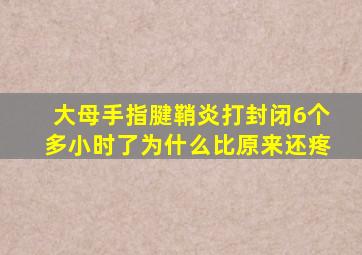 大母手指腱鞘炎打封闭6个多小时了为什么比原来还疼