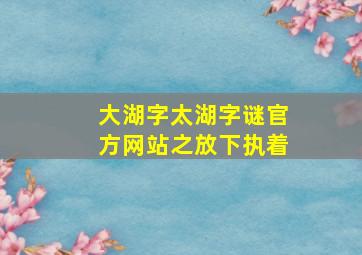 大湖字太湖字谜官方网站之放下执着