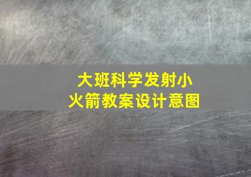 大班科学发射小火箭教案设计意图