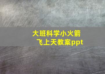 大班科学小火箭飞上天教案ppt