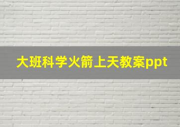 大班科学火箭上天教案ppt