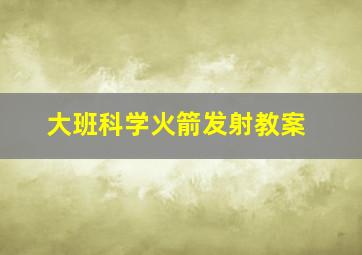 大班科学火箭发射教案