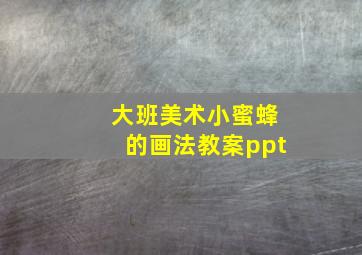 大班美术小蜜蜂的画法教案ppt