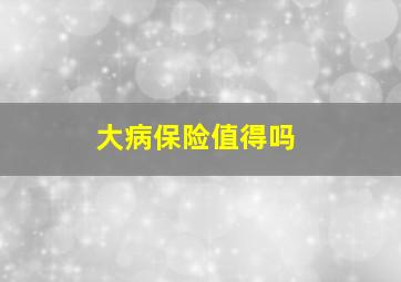 大病保险值得吗