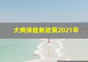 大病保险新政策2021年