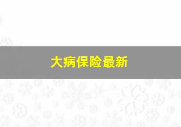 大病保险最新