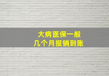 大病医保一般几个月报销到账