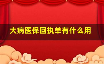 大病医保回执单有什么用