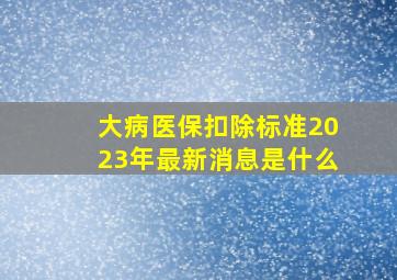 大病医保扣除标准2023年最新消息是什么