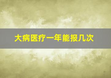 大病医疗一年能报几次