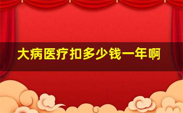 大病医疗扣多少钱一年啊