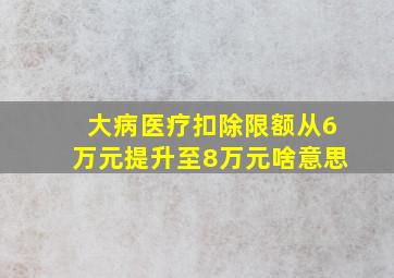 大病医疗扣除限额从6万元提升至8万元啥意思