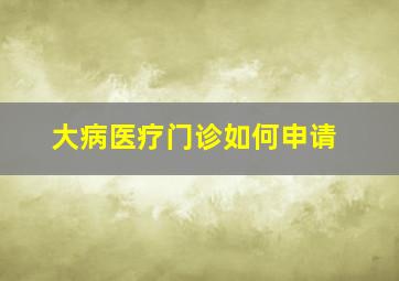 大病医疗门诊如何申请