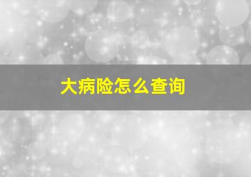 大病险怎么查询