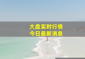 大盘实时行情今日最新消息