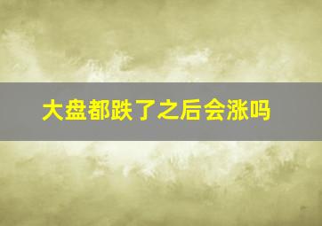 大盘都跌了之后会涨吗