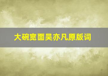 大碗宽面吴亦凡原版词