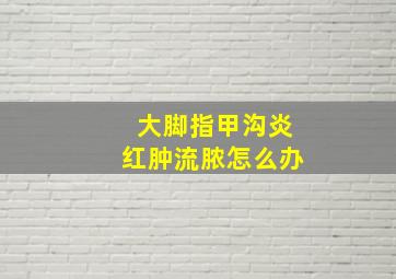 大脚指甲沟炎红肿流脓怎么办