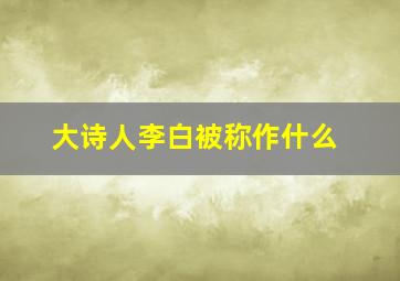 大诗人李白被称作什么