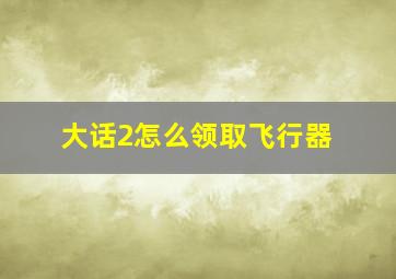 大话2怎么领取飞行器