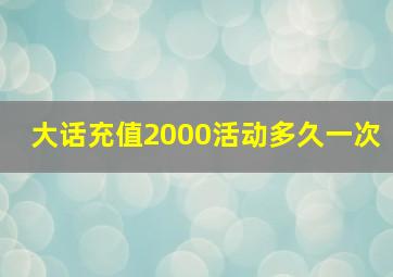 大话充值2000活动多久一次