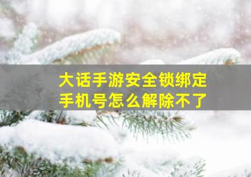 大话手游安全锁绑定手机号怎么解除不了