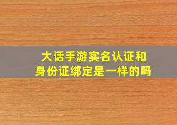 大话手游实名认证和身份证绑定是一样的吗