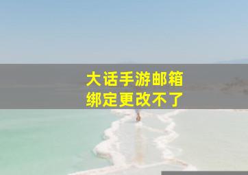 大话手游邮箱绑定更改不了