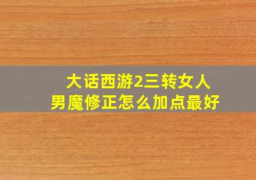 大话西游2三转女人男魔修正怎么加点最好