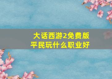 大话西游2免费版平民玩什么职业好