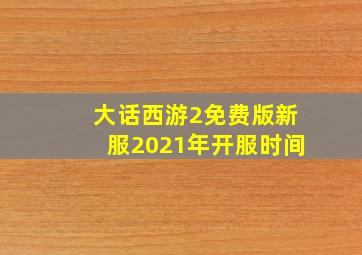 大话西游2免费版新服2021年开服时间