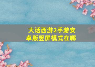 大话西游2手游安卓版竖屏模式在哪