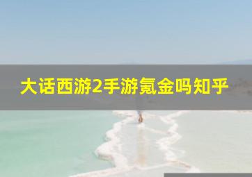 大话西游2手游氪金吗知乎