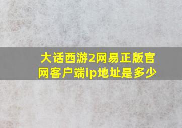 大话西游2网易正版官网客户端ip地址是多少