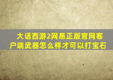 大话西游2网易正版官网客户端武器怎么样才可以打宝石