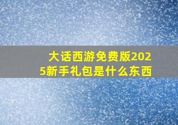 大话西游免费版2025新手礼包是什么东西