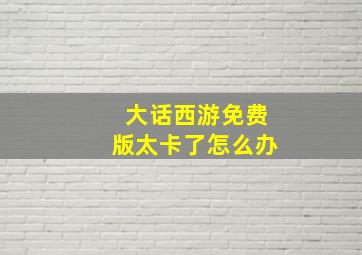 大话西游免费版太卡了怎么办